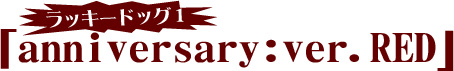 ラッキードッグ1 anniversary:ver.RED